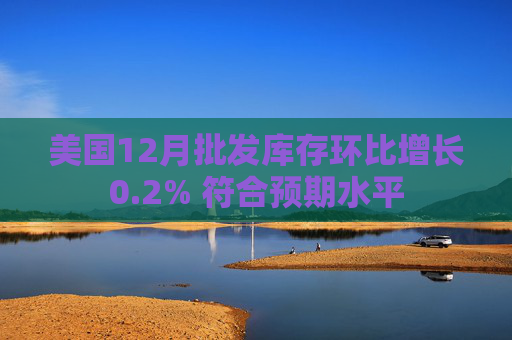 美国12月批发库存环比增长0.2% 符合预期水平
