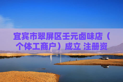 宜宾市翠屏区壬元卤味店（个体工商户）成立 注册资本8万人民币
