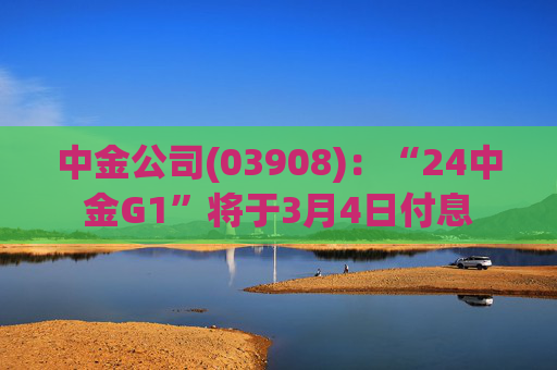 中金公司(03908)：“24中金G1”将于3月4日付息