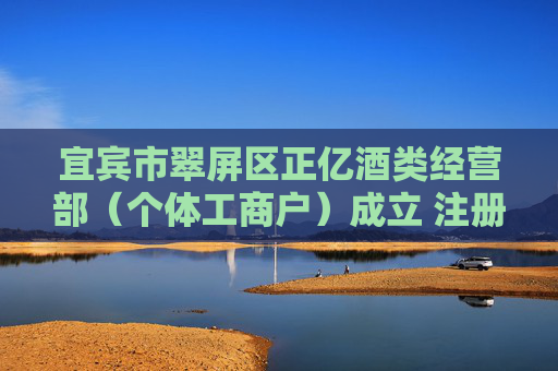 宜宾市翠屏区正亿酒类经营部（个体工商户）成立 注册资本5万人民币