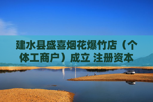 建水县盛喜烟花爆竹店（个体工商户）成立 注册资本5万人民币
