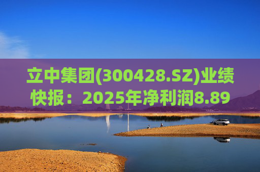 立中集团(300428.SZ)业绩快报：2025年净利润8.89亿元 同比增长25.75%