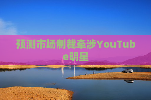 预测市场制裁牵涉YouTube明星