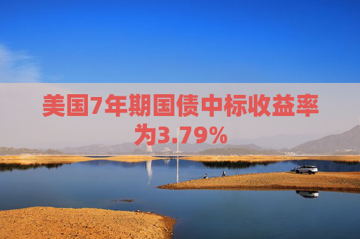 美国7年期国债中标收益率为3.79%