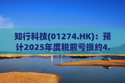 知行科技(01274.HK)：预计2025年度税前亏损约4.15亿元