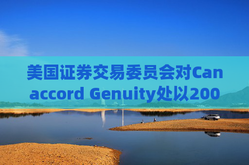 美国证券交易委员会对Canaccord Genuity处以2000万美元罚款