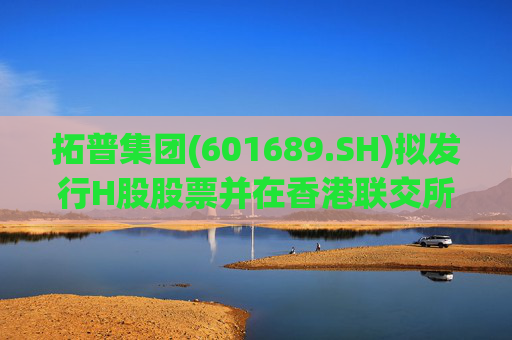 拓普集团(601689.SH)拟发行H股股票并在香港联交所上市
