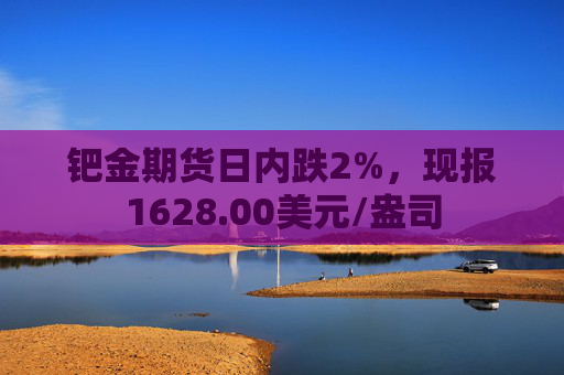 钯金期货日内跌2%，现报1628.00美元/盎司
