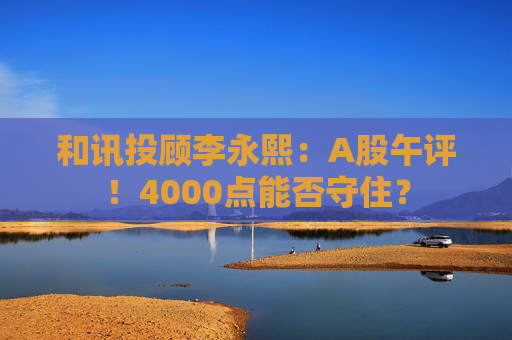 和讯投顾李永熙：A股午评！4000点能否守住？