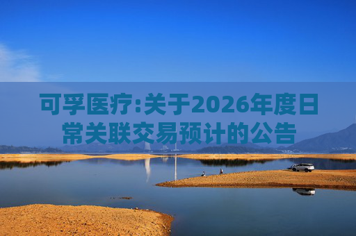 可孚医疗:关于2026年度日常关联交易预计的公告