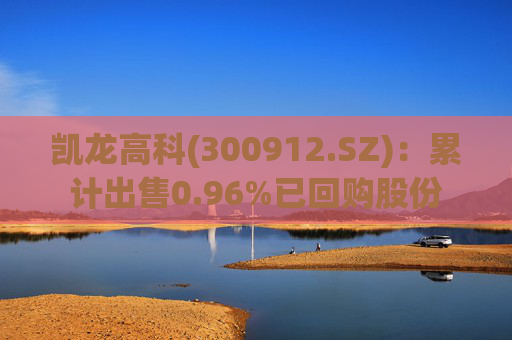 凯龙高科(300912.SZ)：累计出售0.96%已回购股份