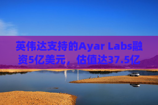 英伟达支持的Ayar Labs融资5亿美元，估值达37.5亿美元