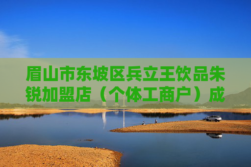 眉山市东坡区兵立王饮品朱锐加盟店（个体工商户）成立 注册资本20万人民币