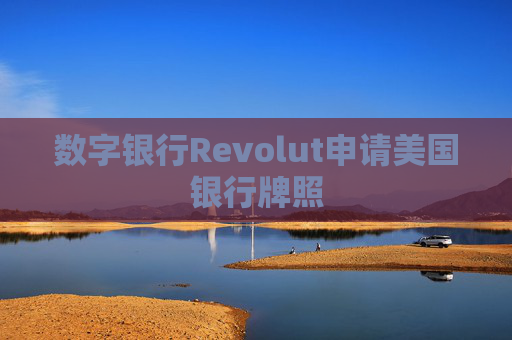数字银行Revolut申请美国银行牌照