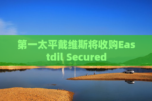 第一太平戴维斯将收购Eastdil Secured