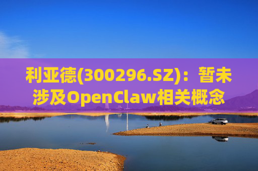 利亚德(300296.SZ)：暂未涉及OpenClaw相关概念的拓展应用