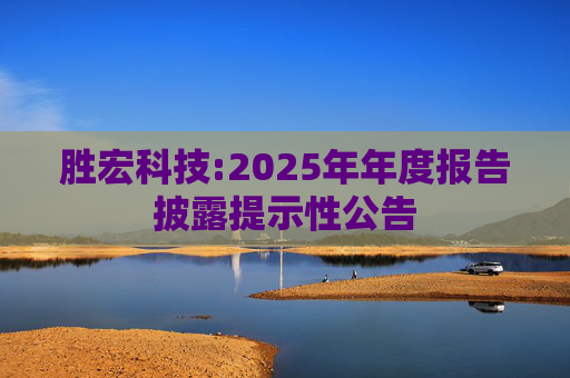 胜宏科技:2025年年度报告披露提示性公告