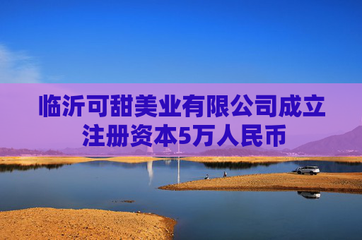 临沂可甜美业有限公司成立 注册资本5万人民币