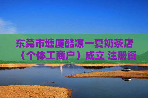 东莞市塘厦酷凉一夏奶茶店（个体工商户）成立 注册资本3万人民币