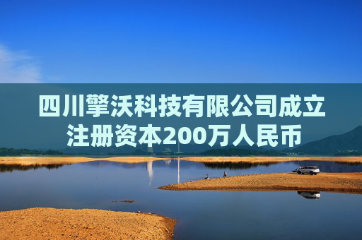 四川擎沃科技有限公司成立 注册资本200万人民币