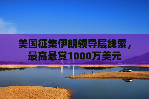 美国征集伊朗领导层线索，最高悬赏1000万美元