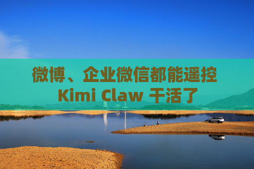 微博、企业微信都能遥控 Kimi Claw 干活了