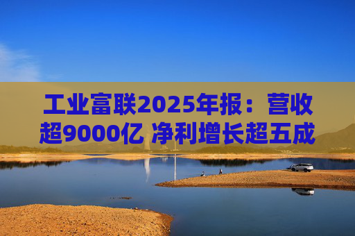 工业富联2025年报：营收超9000亿 净利增长超五成