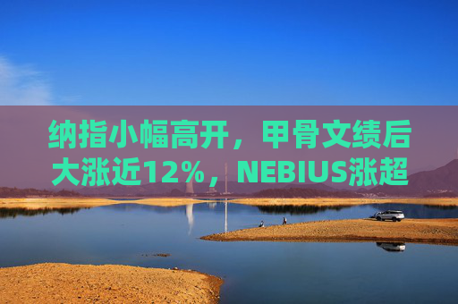 纳指小幅高开，甲骨文绩后大涨近12%，NEBIUS涨超10%