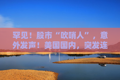 罕见！股市“吹哨人”，意外发声！美国国内，突发连锁反应！伊朗致信联合国