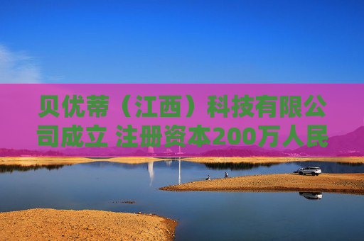 贝优蒂（江西）科技有限公司成立 注册资本200万人民币
