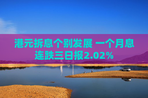 港元拆息个别发展 一个月息连跌三日报2.02%