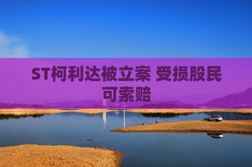 ST柯利达被立案 受损股民可索赔