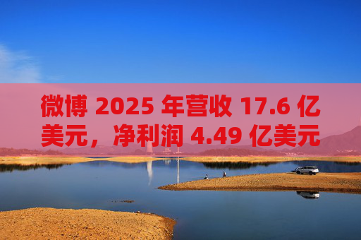 微博 2025 年营收 17.6 亿美元，净利润 4.49 亿美元同比增长 49%