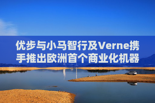 优步与小马智行及Verne携手推出欧洲首个商业化机器人出租车服务