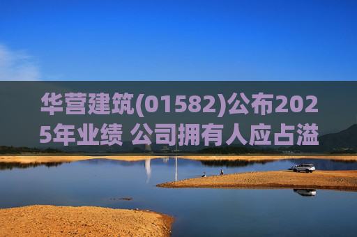 华营建筑(01582)公布2025年业绩 公司拥有人应占溢利3922.1万港元 同比减少26.98%