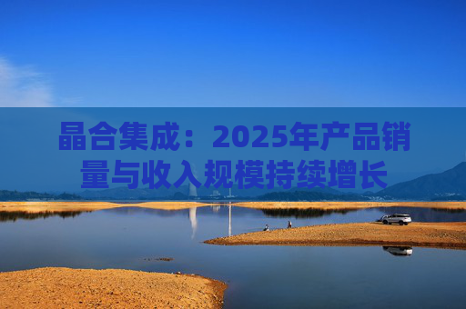 晶合集成：2025年产品销量与收入规模持续增长