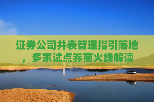 证券公司并表管理指引落地，多家试点券商火线解读