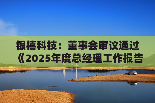 银禧科技：董事会审议通过《2025年度总经理工作报告》等多项议案