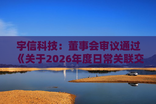 宇信科技：董事会审议通过《关于2026年度日常关联交易预计的议案》