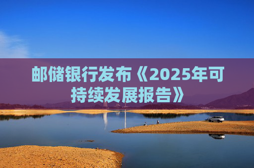 邮储银行发布《2025年可持续发展报告》