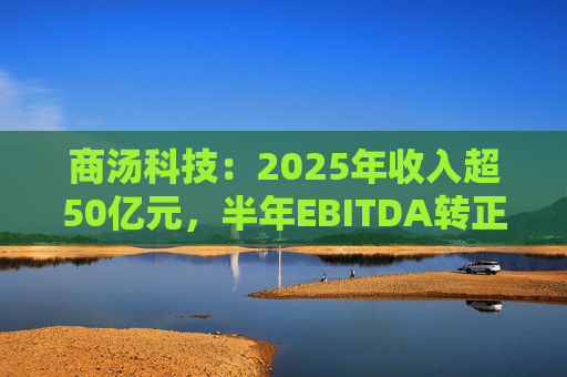 商汤科技：2025年收入超50亿元，半年EBITDA转正