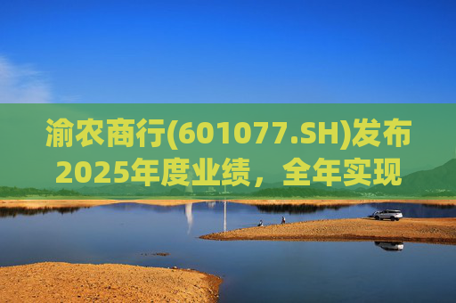 渝农商行(601077.SH)发布2025年度业绩，全年实现营业收入286.5亿元