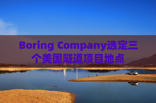Boring Company选定三个美国隧道项目地点