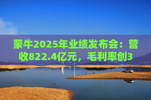 蒙牛2025年业绩发布会：营收822.4亿元，毛利率创39.9%历史峰值