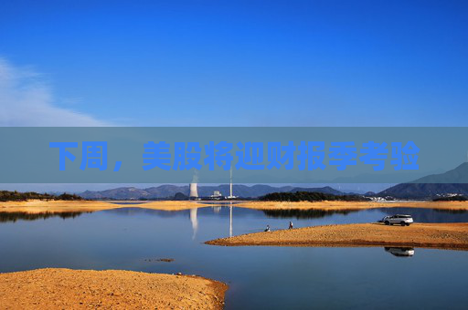 下周，美股将迎财报季考验