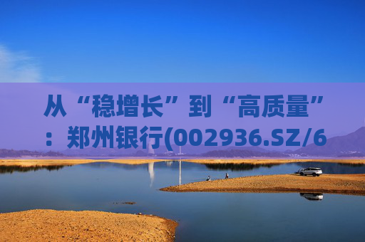 从“稳增长”到“高质量”：郑州银行(002936.SZ/6196.HK)的区域银行进化路径