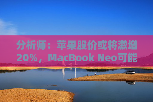 分析师：苹果股价或将激增20%，MacBook Neo可能成为关键催化剂