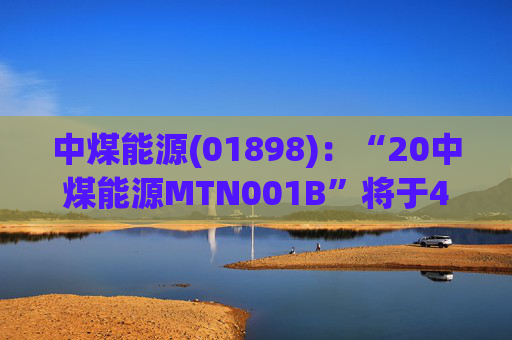 中煤能源(01898)：“20中煤能源MTN001B”将于4月13日付息