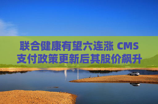 联合健康有望六连涨 CMS支付政策更新后其股价飙升