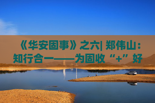 《华安固事》之六| 郑伟山：知行合一——为固收“+”好权益